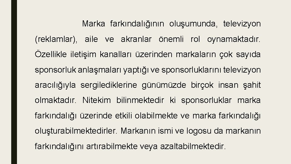 Marka farkındalığının oluşumunda, televizyon (reklamlar), aile ve akranlar önemli rol oynamaktadır. Özellikle iletişim kanalları