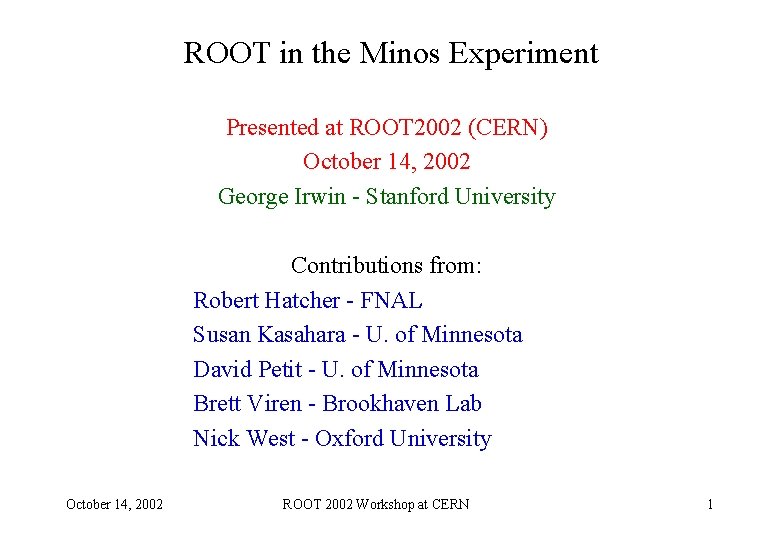 ROOT in the Minos Experiment Presented at ROOT 2002 (CERN) October 14, 2002 George ROOT in the Minos Experiment Presented at ROOT 2002 (CERN) October 14, 2002 George
