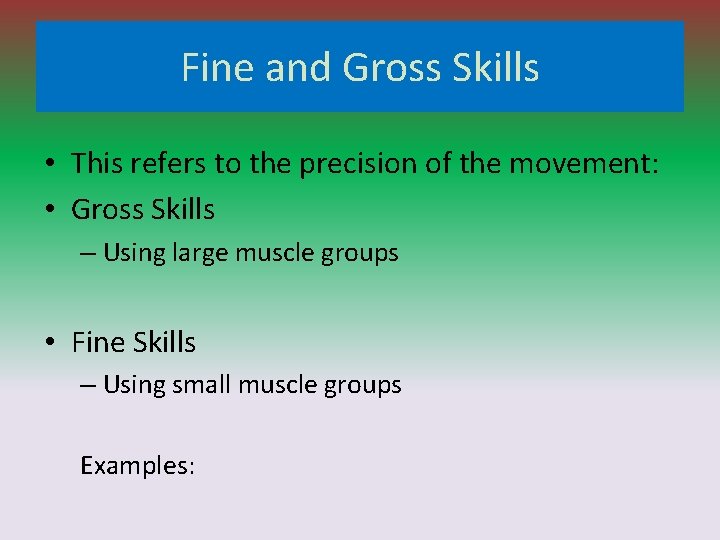 Fine and Gross Skills • This refers to the precision of the movement: •