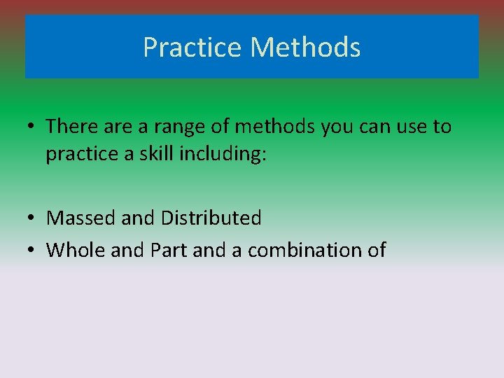 Practice Methods • There a range of methods you can use to practice a