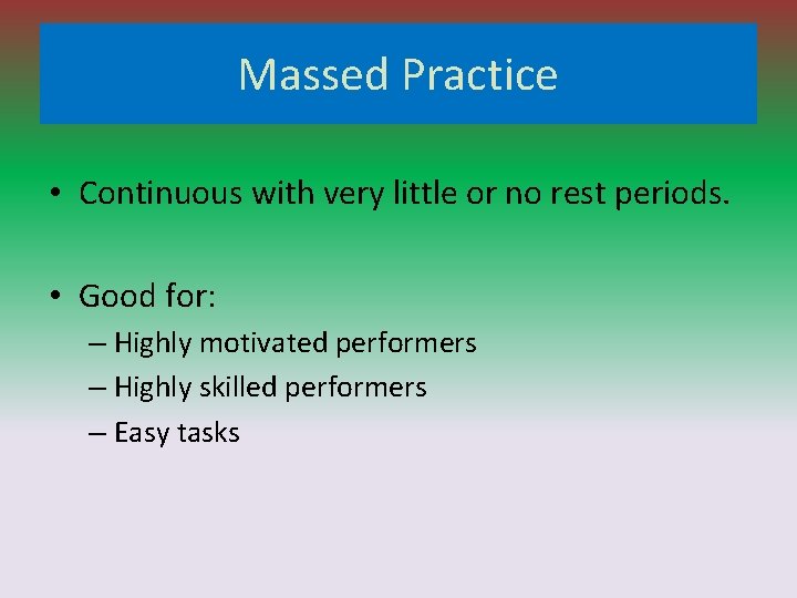 Massed Practice • Continuous with very little or no rest periods. • Good for: