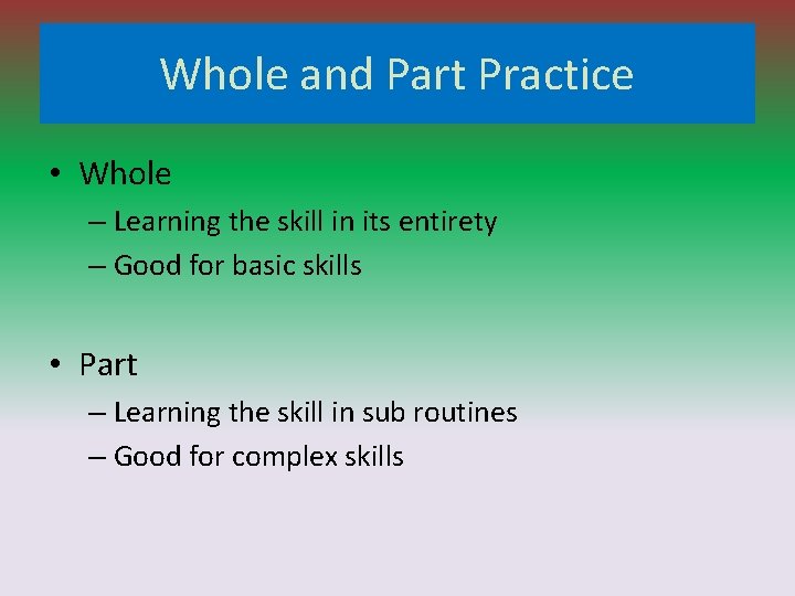 Whole and Part Practice • Whole – Learning the skill in its entirety –
