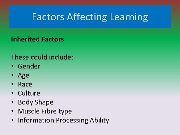 Factors Affecting Learning Inherited Factors These could include: • Gender • Age • Race