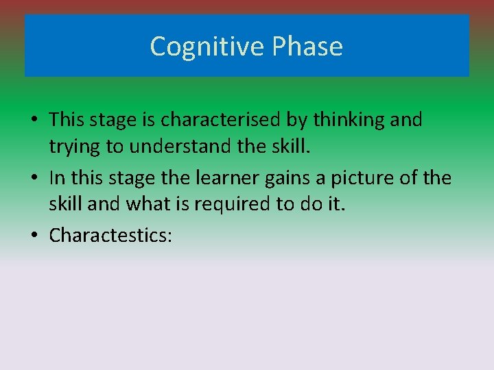 Cognitive Phase • This stage is characterised by thinking and trying to understand the