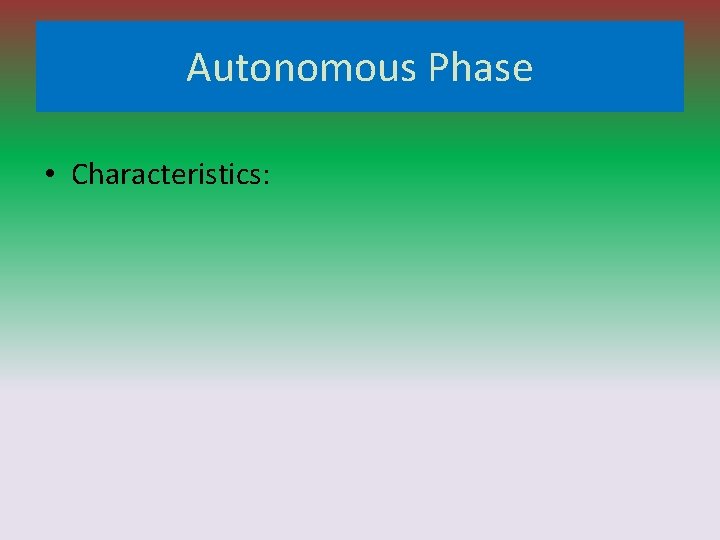 Autonomous Phase • Characteristics: 
