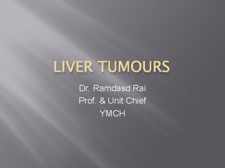 LIVER TUMOURS Dr. Ramdasd Rai Prof. & Unit Chief YMCH 