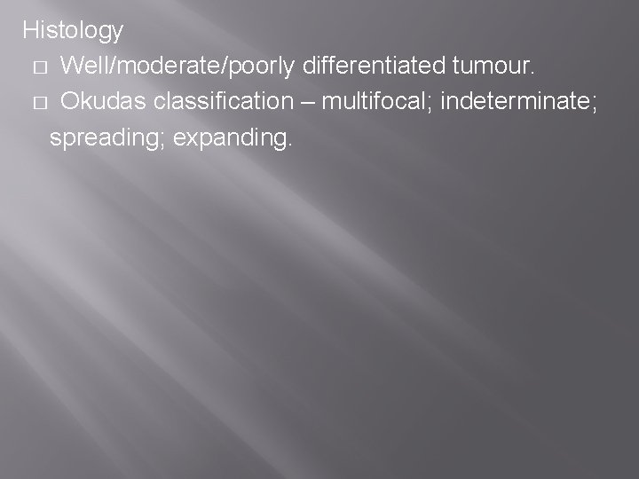 Histology � Well/moderate/poorly differentiated tumour. � Okudas classification – multifocal; indeterminate; spreading; expanding. 