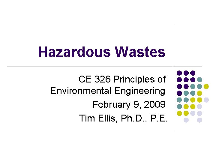 Hazardous Wastes CE 326 Principles of Environmental Engineering February 9, 2009 Tim Ellis, Ph.