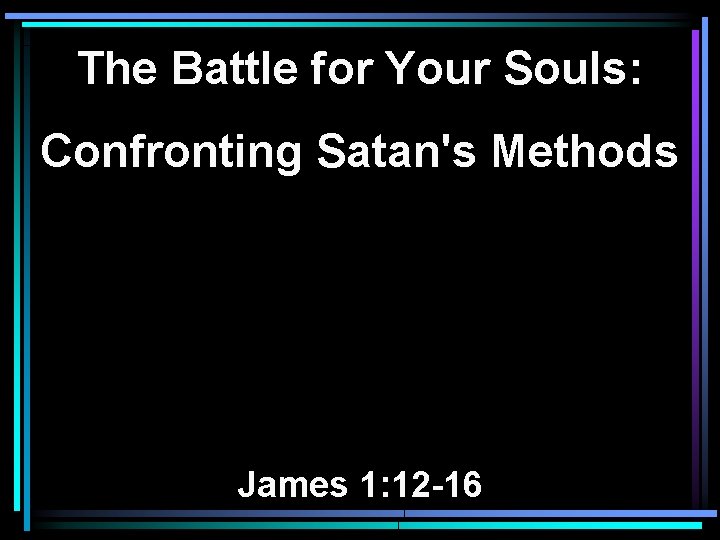 The Battle for Your Souls: Confronting Satan's Methods James 1: 12 -16 