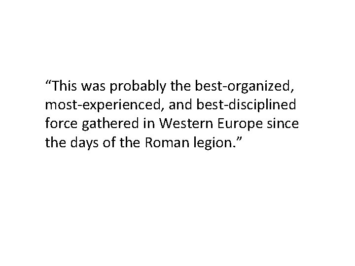 “This was probably the best-organized, most-experienced, and best-disciplined force gathered in Western Europe since