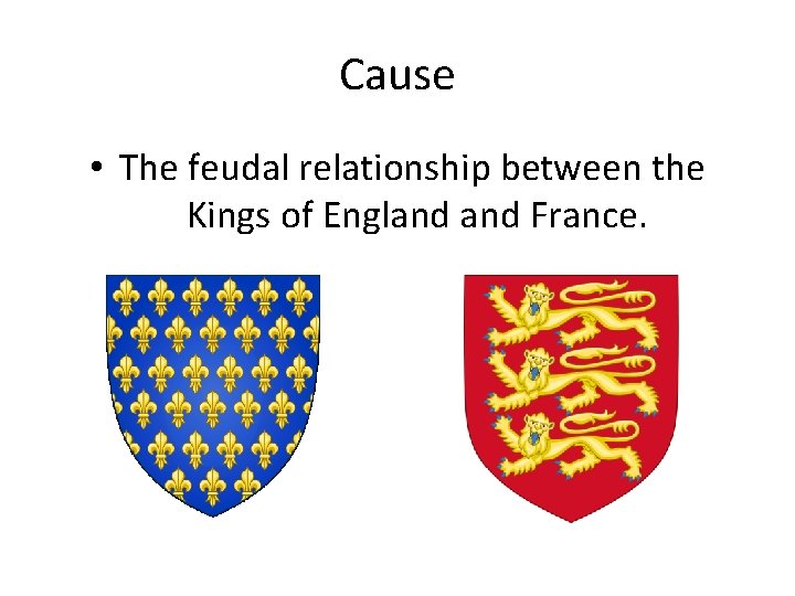 Cause • The feudal relationship between the Kings of England France. 