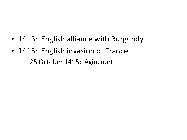  • 1413: English alliance with Burgundy • 1415: English invasion of France –