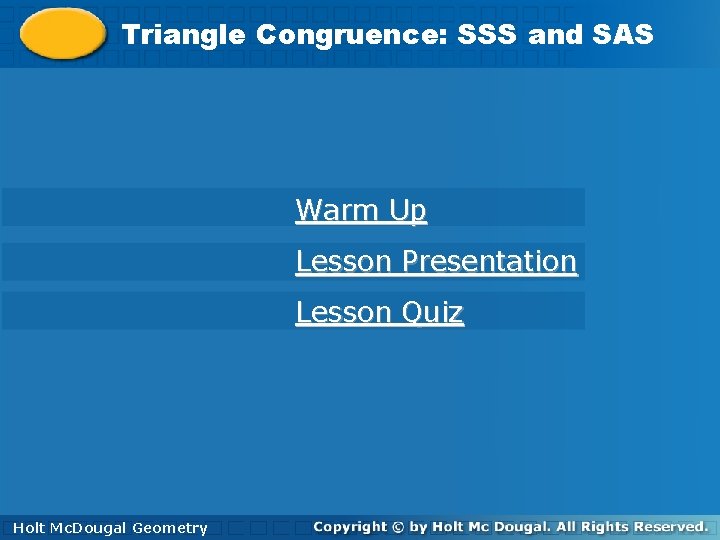 Triangle Congruence: SSS and SAS Warm Up Lesson Presentation Lesson Quiz Holt. Geometry Mc. Triangle Congruence: SSS and SAS Warm Up Lesson Presentation Lesson Quiz Holt. Geometry Mc.
