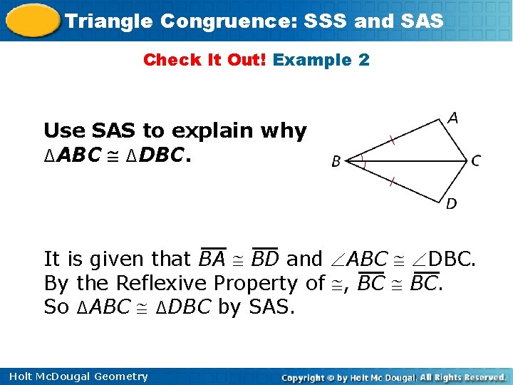 Triangle Congruence: SSS and SAS Check It Out! Example 2 Use SAS to explain Triangle Congruence: SSS and SAS Check It Out! Example 2 Use SAS to explain