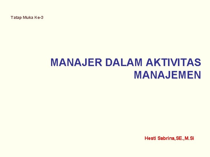 Tatap Muka Ke-3 MANAJER DALAM AKTIVITAS MANAJEMEN Hesti Sabrina, SE. , M. Si 