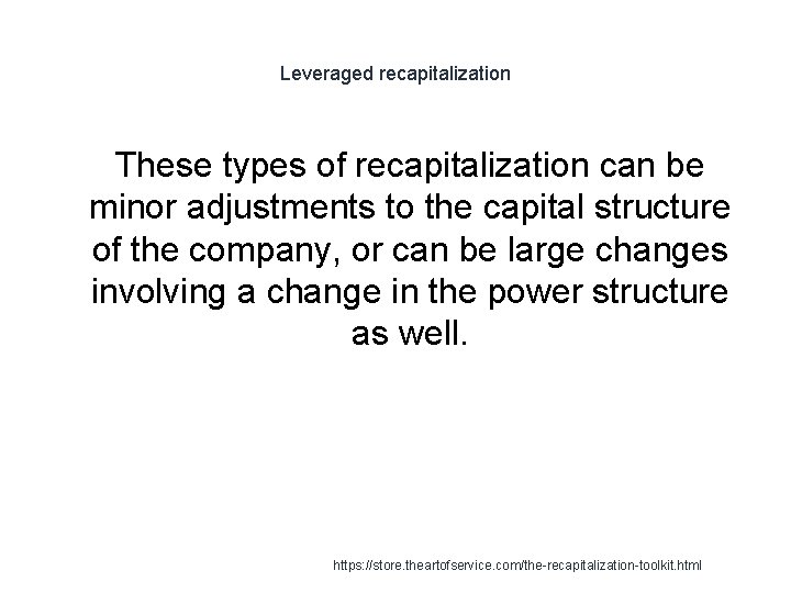 Leveraged recapitalization These types of recapitalization can be minor adjustments to the capital structure