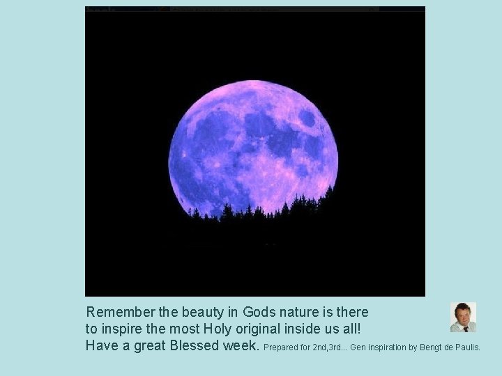 Remember the beauty in Gods nature is there to inspire the most Holy original