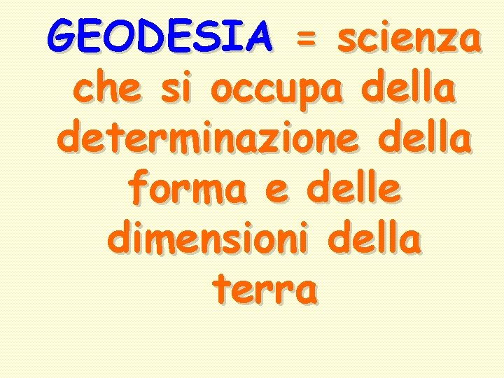 GEODESIA = scienza che si occupa della determinazione della forma e delle dimensioni della