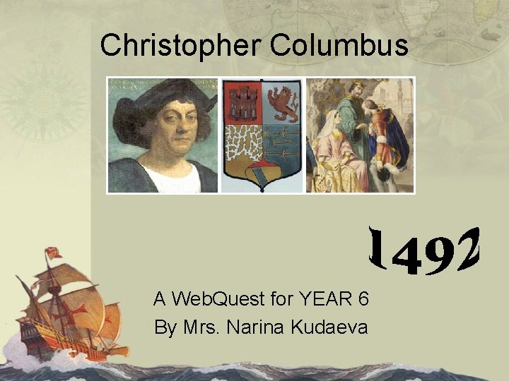 Christopher Columbus A Web. Quest for YEAR 6 By Mrs. Narina Kudaeva 