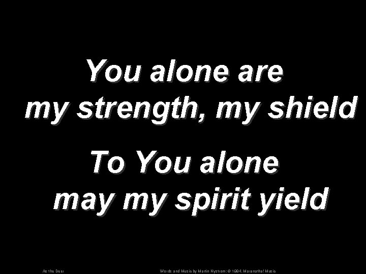 You alone are my strength, my shield To You alone may my spirit yield