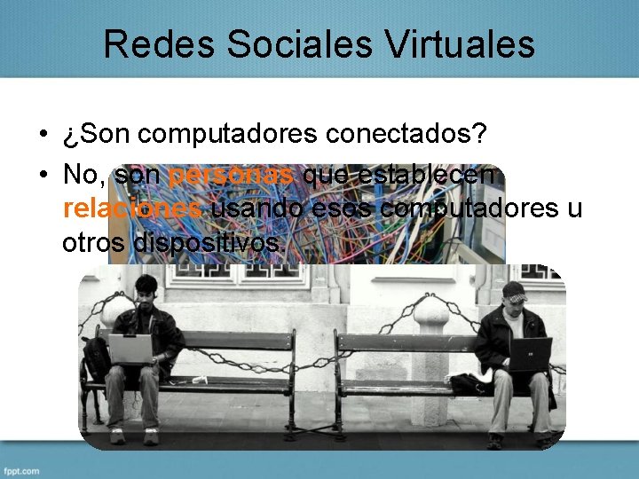 Redes Sociales Virtuales • ¿Son computadores conectados? • No, son personas que establecen relaciones