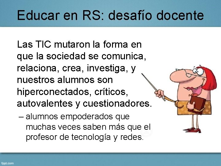 Educar en RS: desafío docente Las TIC mutaron la forma en que la sociedad