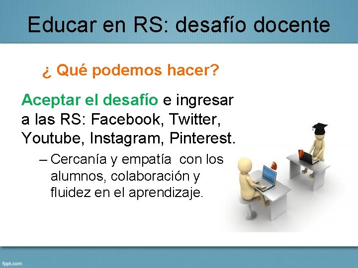 Educar en RS: desafío docente ¿ Qué podemos hacer? Aceptar el desafío e ingresar