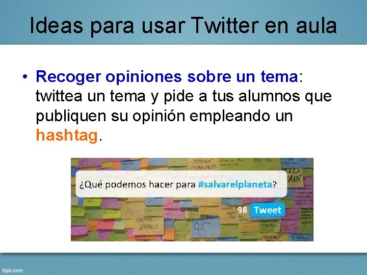 Ideas para usar Twitter en aula • Recoger opiniones sobre un tema: twittea un