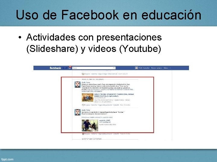 Uso de Facebook en educación • Actividades con presentaciones (Slideshare) y videos (Youtube) 