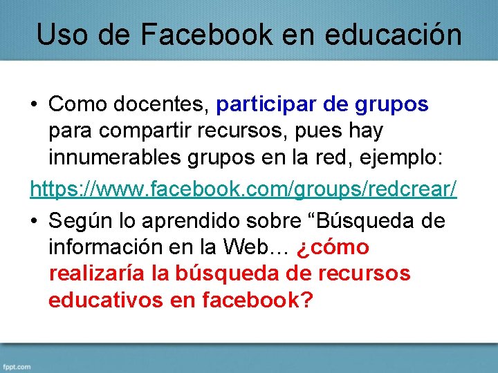 Uso de Facebook en educación • Como docentes, participar de grupos para compartir recursos,