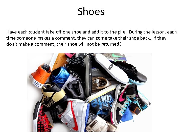 Shoes Have each student take off one shoe and add it to the pile.