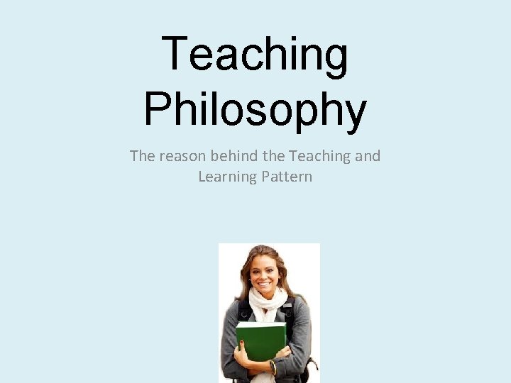 Teaching Philosophy The reason behind the Teaching and Learning Pattern 