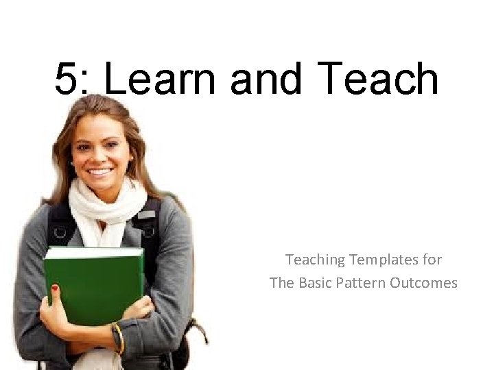 5: Learn and Teaching Templates for The Basic Pattern Outcomes 