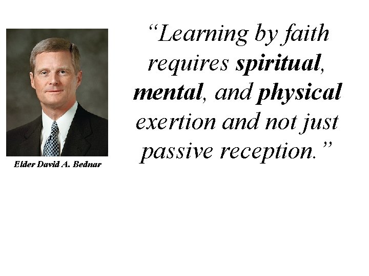 Elder David A. Bednar “Learning by faith requires spiritual, mental, and physical exertion and