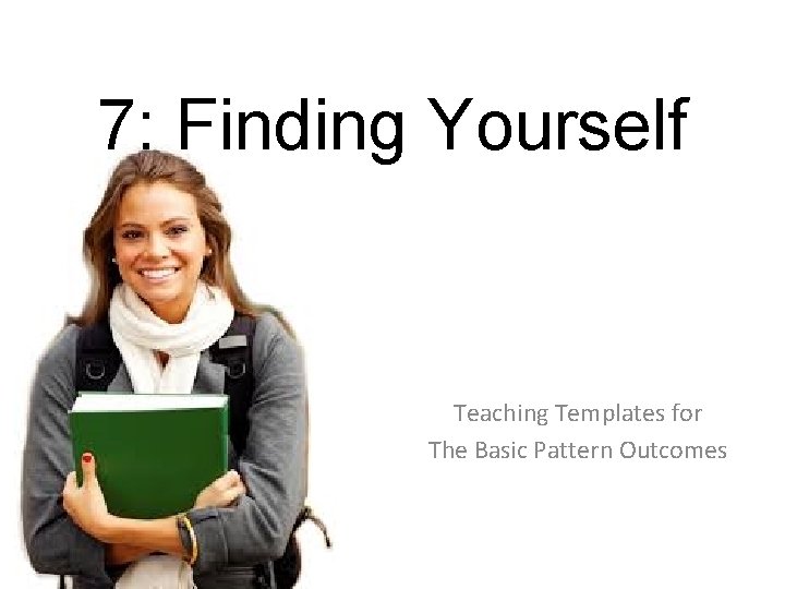 7: Finding Yourself Teaching Templates for The Basic Pattern Outcomes 