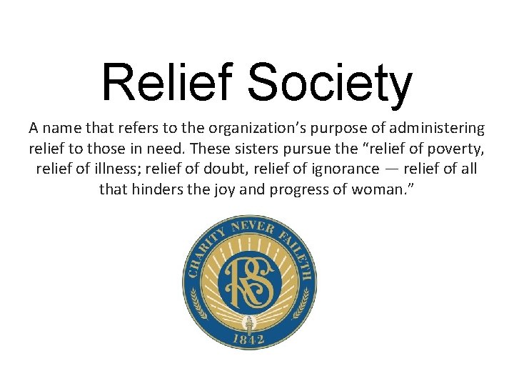 Relief Society A name that refers to the organization’s purpose of administering relief to