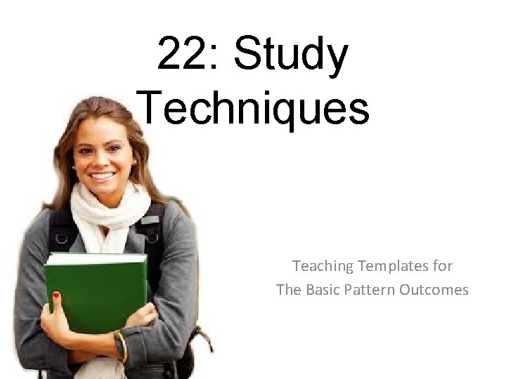 22: Study Techniques Teaching Templates for The Basic Pattern Outcomes 