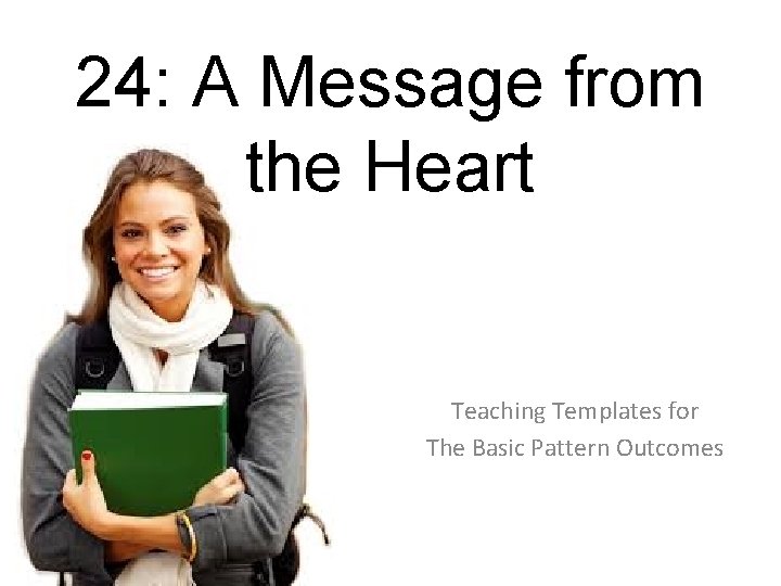 24: A Message from the Heart Teaching Templates for The Basic Pattern Outcomes 