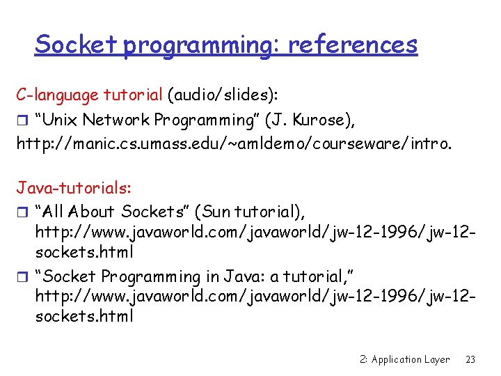 Socket programming: references C-language tutorial (audio/slides): r “Unix Network Programming” (J. Kurose), http: //manic.