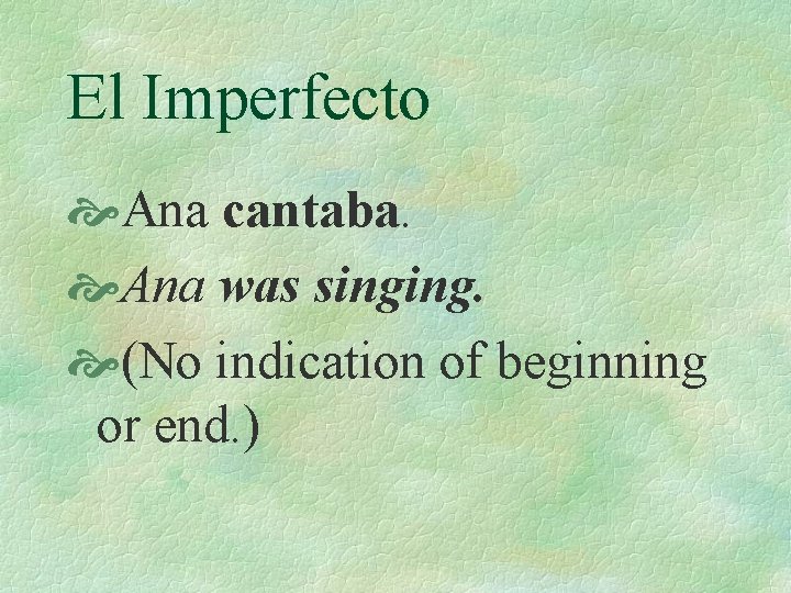 El Imperfecto Ana cantaba. Ana was singing. (No indication of beginning or end. )