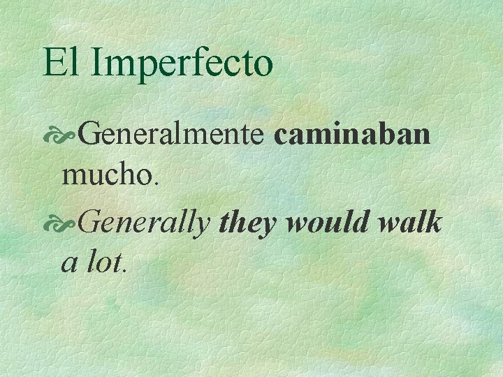 El Imperfecto Generalmente caminaban mucho. Generally they would walk a lot. 