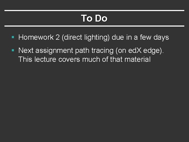 To Do § Homework 2 (direct lighting) due in a few days § Next To Do § Homework 2 (direct lighting) due in a few days § Next