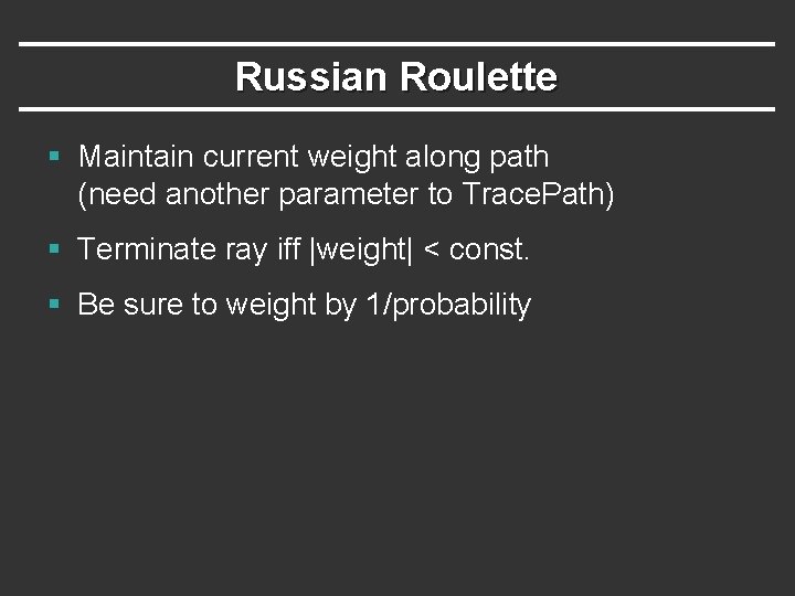 Russian Roulette § Maintain current weight along path (need another parameter to Trace. Path) Russian Roulette § Maintain current weight along path (need another parameter to Trace. Path)
