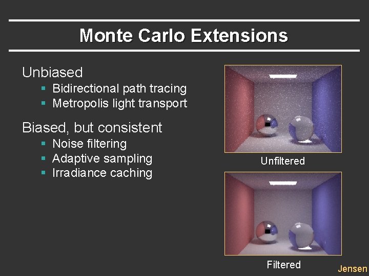 Monte Carlo Extensions Unbiased § Bidirectional path tracing § Metropolis light transport Biased, but Monte Carlo Extensions Unbiased § Bidirectional path tracing § Metropolis light transport Biased, but