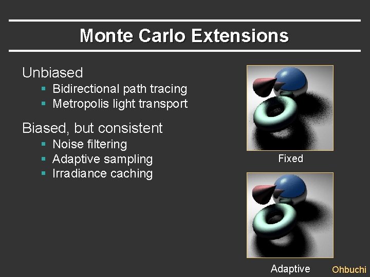 Monte Carlo Extensions Unbiased § Bidirectional path tracing § Metropolis light transport Biased, but Monte Carlo Extensions Unbiased § Bidirectional path tracing § Metropolis light transport Biased, but