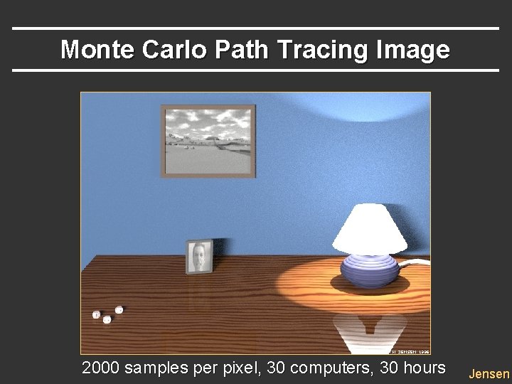 Monte Carlo Path Tracing Image 2000 samples per pixel, 30 computers, 30 hours Jensen Monte Carlo Path Tracing Image 2000 samples per pixel, 30 computers, 30 hours Jensen