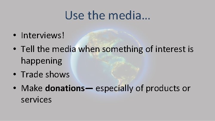Use the media… • Interviews! • Tell the media when something of interest is