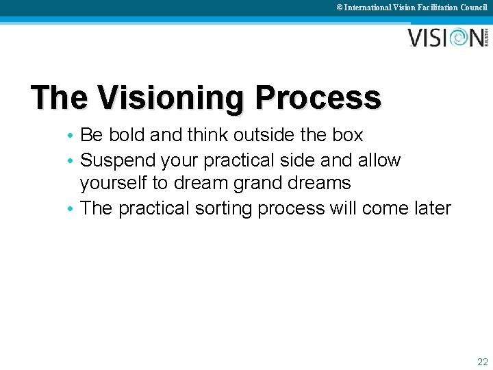 © International Vision Facilitation Council The Visioning Process • Be bold and think outside