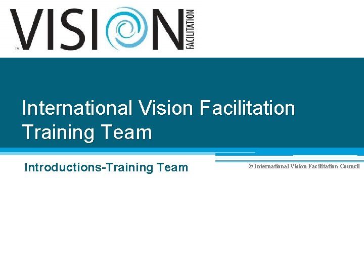 International Vision Facilitation Training Team Introductions-Training Team © International Vision Facilitation Council 