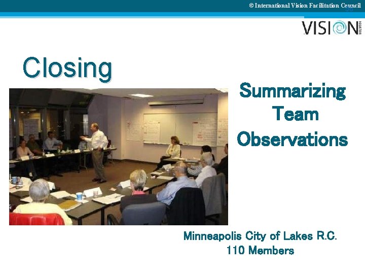 © International Vision Facilitation Council 56 Closing Summarizing Team Observations Minneapolis City of Lakes